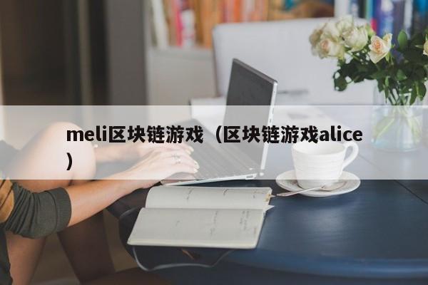 meli区块链游戏（区块链游戏alice）
