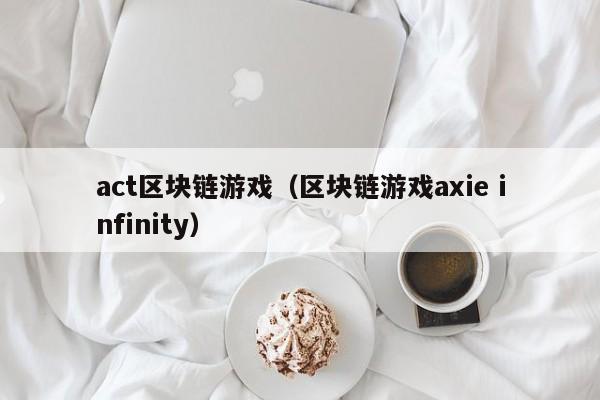 act区块链游戏（区块链游戏axie infinity）