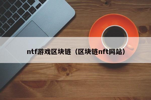 ntf游戏区块链（区块链nft网站）