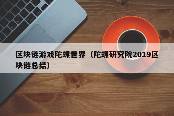 区块链游戏陀螺世界（陀螺研究院2019区块链总结）