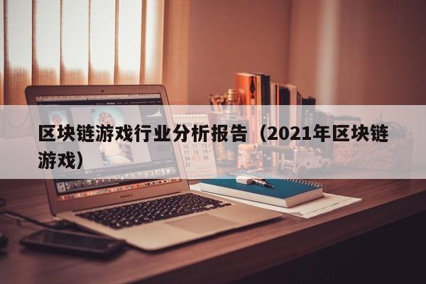 区块链游戏行业分析报告（2021年区块链游戏）
