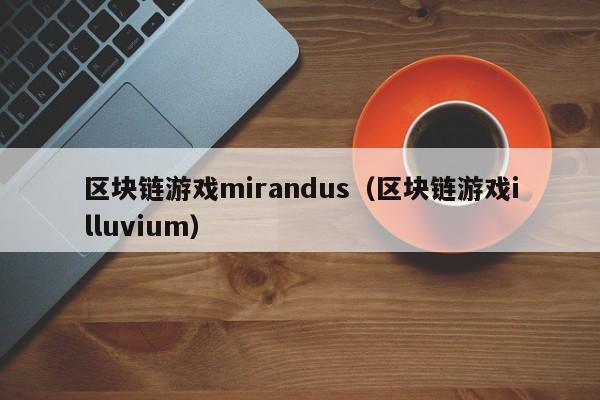 区块链游戏mirandus（区块链游戏illuvium）
