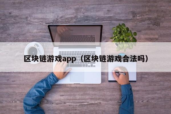 区块链游戏app（区块链游戏合法吗）