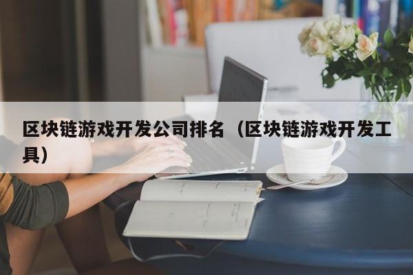 区块链游戏开发公司排名（区块链游戏开发工具）