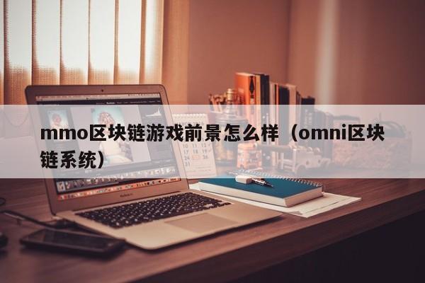 mmo区块链游戏前景怎么样（omni区块链系统）