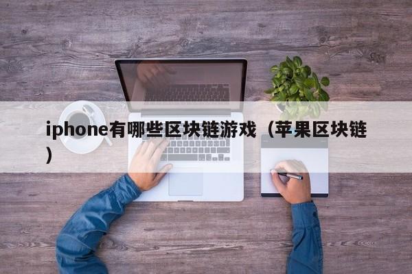 iphone有哪些区块链游戏（苹果区块链）