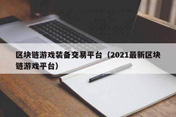 区块链游戏装备交易平台（2021最新区块链游戏平台）