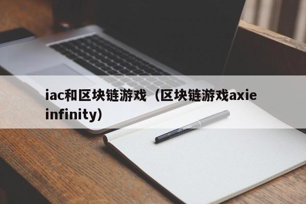 iac和区块链游戏（区块链游戏axie infinity）