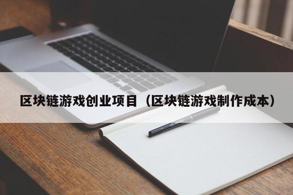 区块链游戏创业项目（区块链游戏制作成本）