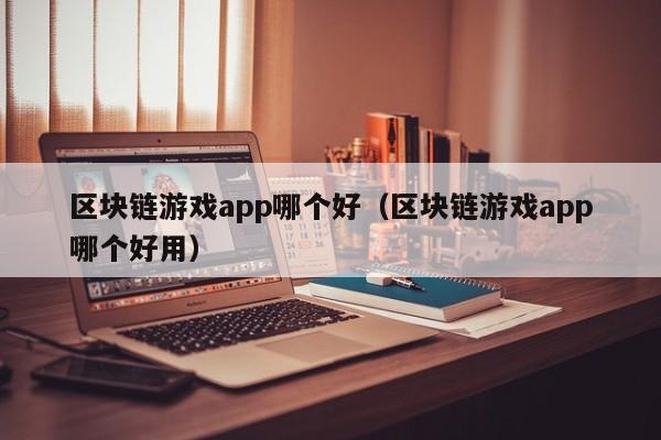 区块链游戏app哪个好（区块链游戏app哪个好用）