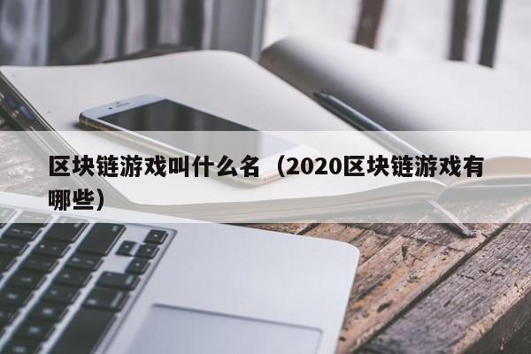 区块链游戏叫什么名（2020区块链游戏有哪些）