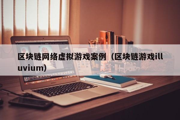 区块链网络虚拟游戏案例（区块链游戏illuvium）