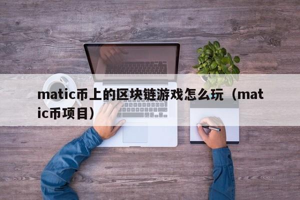 matic币上的区块链游戏怎么玩（matic币项目）