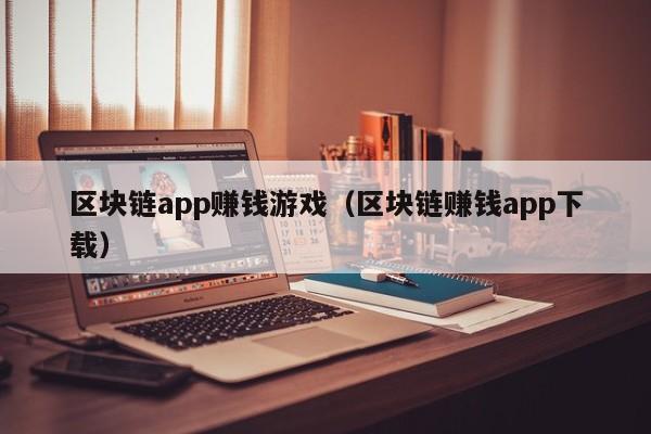 区块链app赚钱游戏（区块链赚钱app下载）