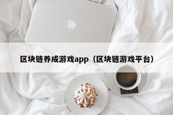 区块链养成游戏app（区块链游戏平台）