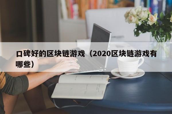 口碑好的区块链游戏（2020区块链游戏有哪些）