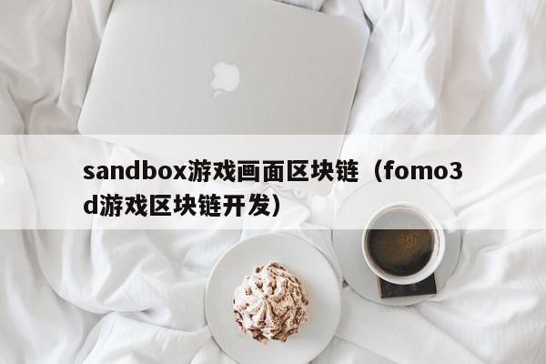 sandbox游戏画面区块链（fomo3d游戏区块链开发）