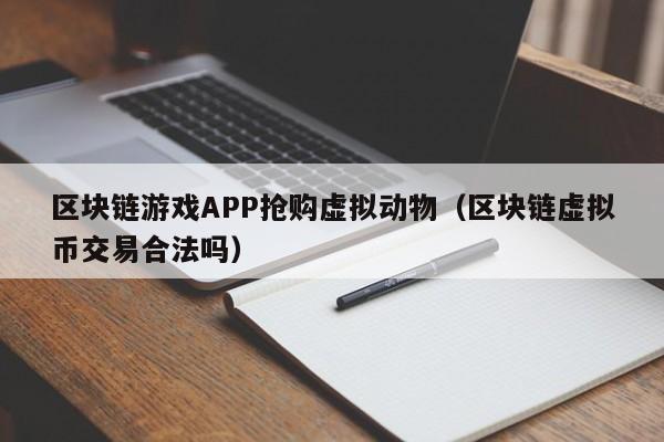 区块链游戏APP抢购虚拟动物（区块链虚拟币交易合法吗）