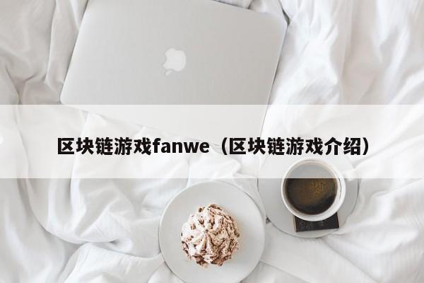 区块链游戏fanwe（区块链游戏介绍）