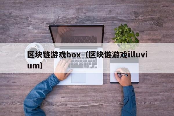 区块链游戏box(区块链游戏illuvium)