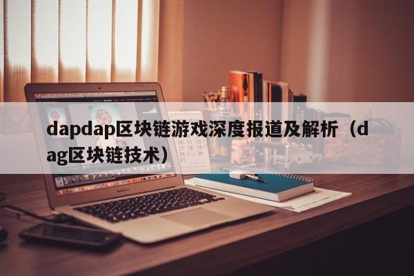 dapdap区块链游戏深度报道及解析（dag区块链技术）