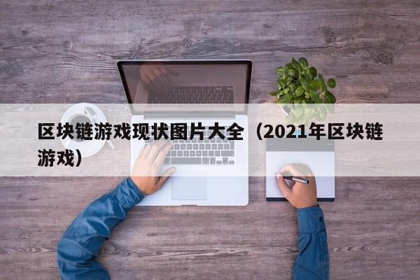 区块链游戏现状图片大全（2021年区块链游戏）