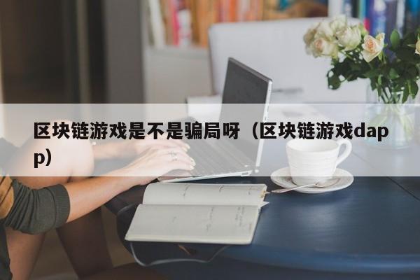 区块链游戏是不是骗局呀（区块链游戏dapp）