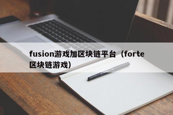 fusion游戏加区块链平台（forte区块链游戏）