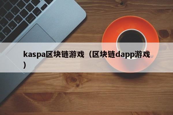 kaspa区块链游戏（区块链dapp游戏）