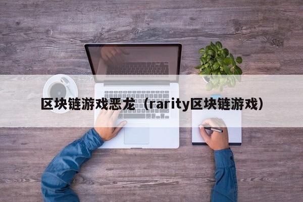 区块链游戏恶龙（rarity区块链游戏）