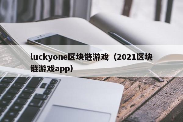 luckyone区块链游戏（2021区块链游戏app）