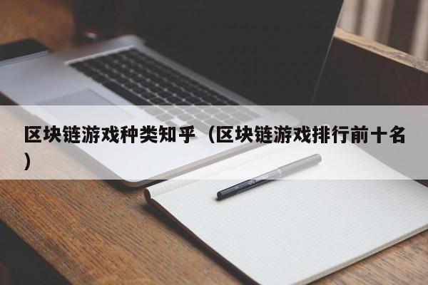 区块链游戏种类知乎（区块链游戏排行前十名）