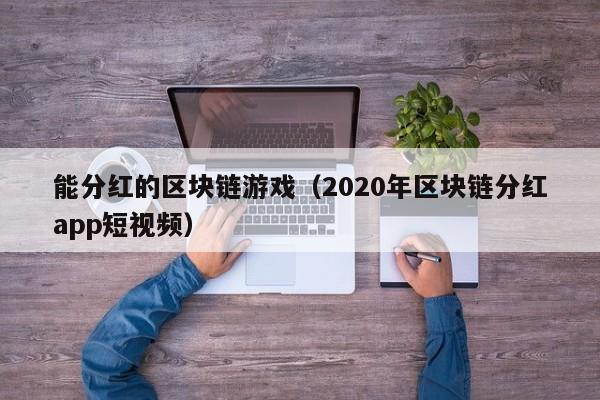 能分红的区块链游戏（2020年区块链分红app短视频）