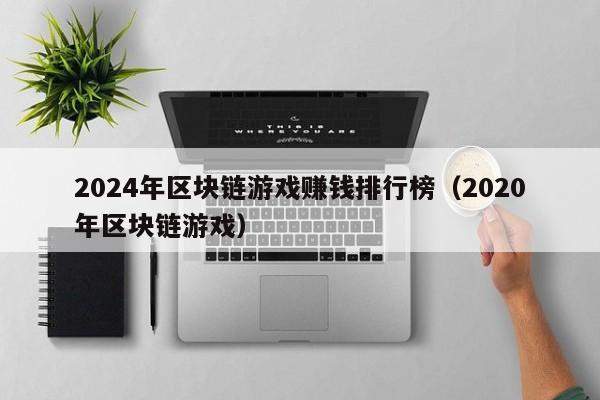 2024年区块链游戏赚钱排行榜（2020年区块链游戏）