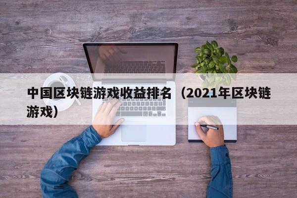 中国区块链游戏收益排名（2021年区块链游戏）