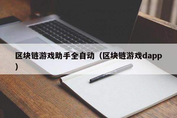 区块链游戏助手全自动（区块链游戏dapp）
