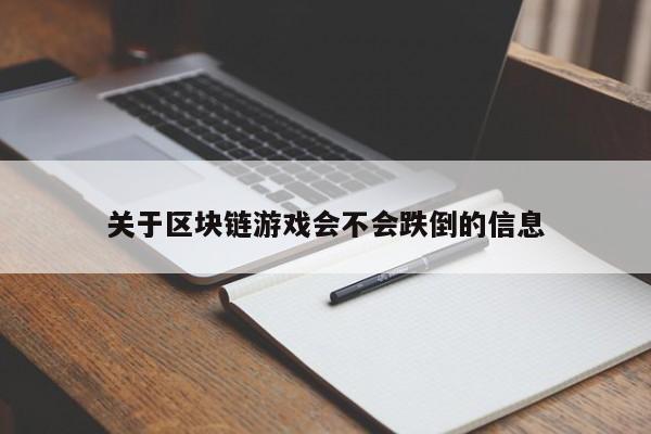 关于区块链游戏会不会跌倒的信息