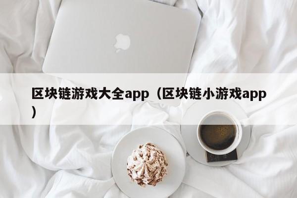 区块链游戏大全app（区块链小游戏app）