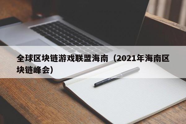 全球区块链游戏联盟海南(2021年海南区块链峰会)