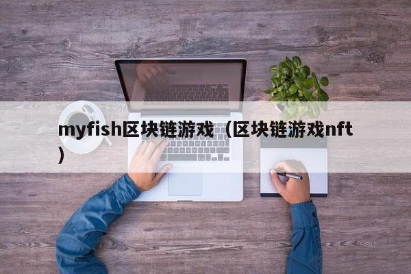 myfish区块链游戏（区块链游戏nft）