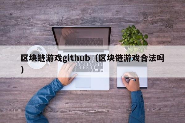 区块链游戏github(区块链游戏合法吗)