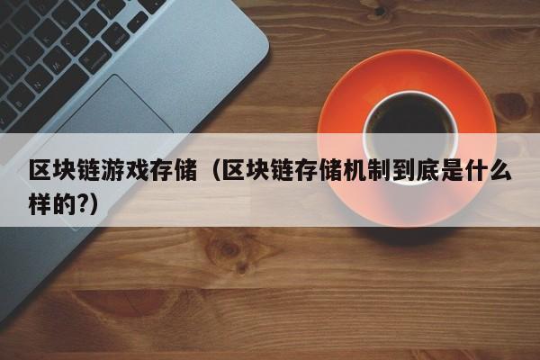 区块链游戏存储（区块链存储机制到底是什么样的?）
