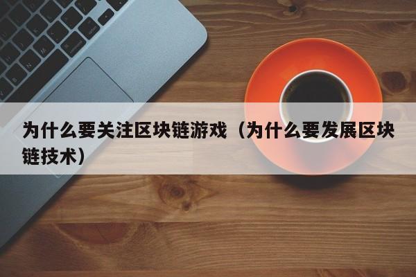 为什么要关注区块链游戏（为什么要发展区块链技术）