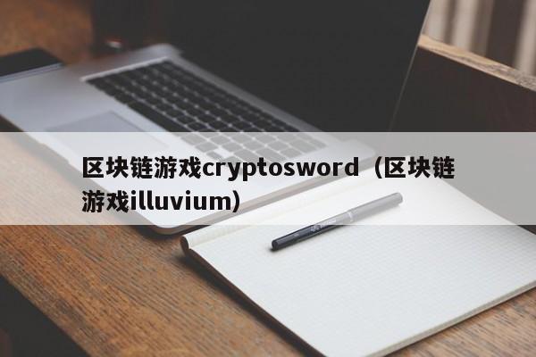 区块链游戏cryptosword(区块链游戏illuvium)
