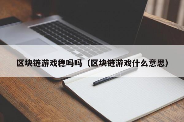 区块链游戏稳吗吗(区块链游戏什么意思)