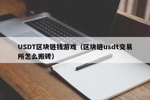 USDT区块链钱游戏（区块链usdt交易所怎么搬砖）