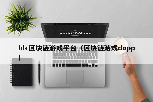 ldc区块链游戏平台(区块链游戏dapp)