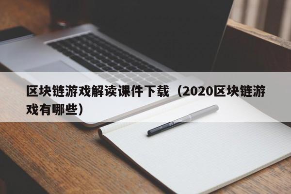 区块链游戏解读课件下载（2020区块链游戏有哪些）