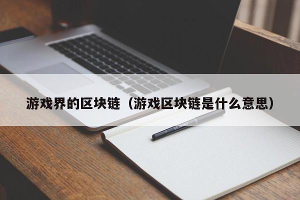 游戏界的区块链（游戏区块链是什么意思）