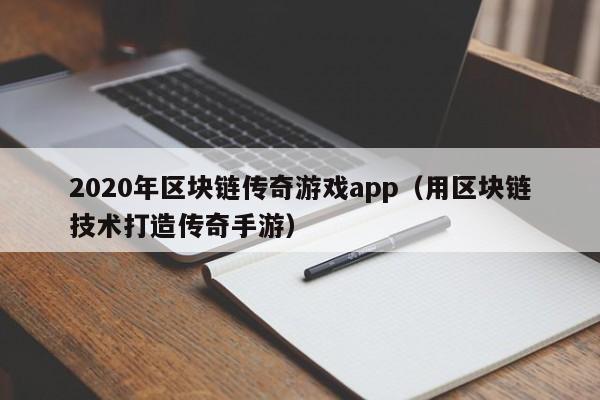 2020年区块链传奇游戏app（用区块链技术打造传奇手游）